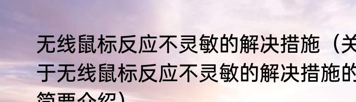 无线鼠标反应不灵敏的解决措施（关于无线鼠标反应不灵敏的解决措施的简要介绍）