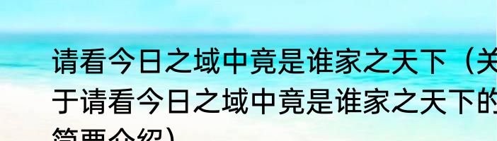 请看今日之域中竟是谁家之天下（关于请看今日之域中竟是谁家之天下的简要介绍）