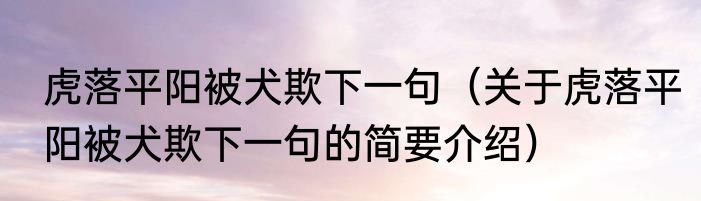 虎落平阳被犬欺下一句（关于虎落平阳被犬欺下一句的简要介绍）