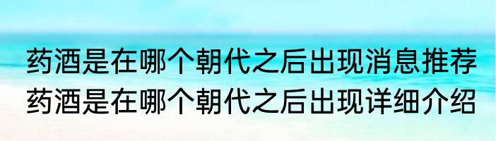 药酒是在哪个朝代之后出现消息推荐 药酒是在哪个朝代之后出现详细介绍
