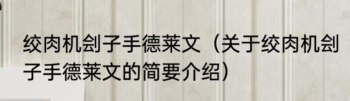 绞肉机刽子手德莱文（关于绞肉机刽子手德莱文的简要介绍）