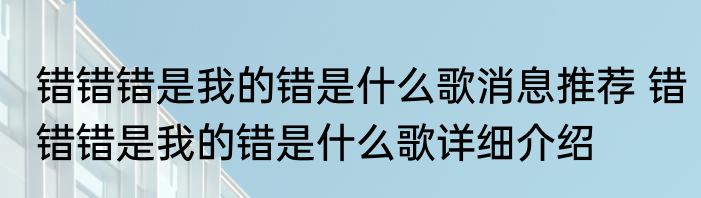 错错错是我的错是什么歌消息推荐 错错错是我的错是什么歌详细介绍