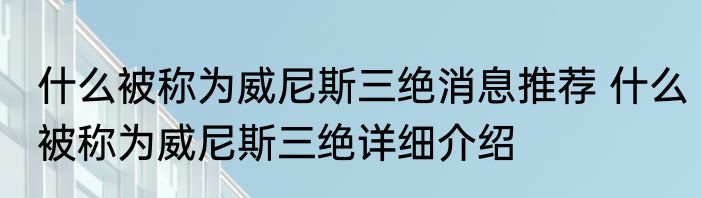 什么被称为威尼斯三绝消息推荐 什么被称为威尼斯三绝详细介绍
