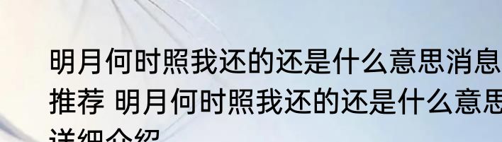 明月何时照我还的还是什么意思消息推荐 明月何时照我还的还是什么意思详细介绍