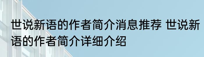 世说新语的作者简介消息推荐 世说新语的作者简介详细介绍