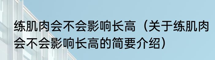 练肌肉会不会影响长高（关于练肌肉会不会影响长高的简要介绍）