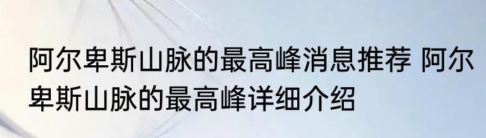 阿尔卑斯山脉的最高峰消息推荐 阿尔卑斯山脉的最高峰详细介绍