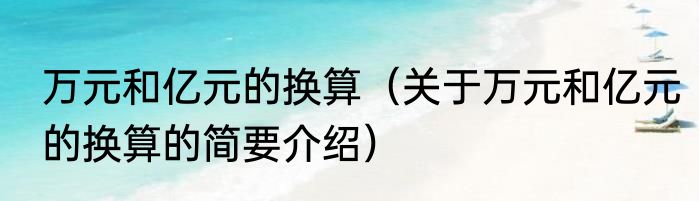 万元和亿元的换算（关于万元和亿元的换算的简要介绍）