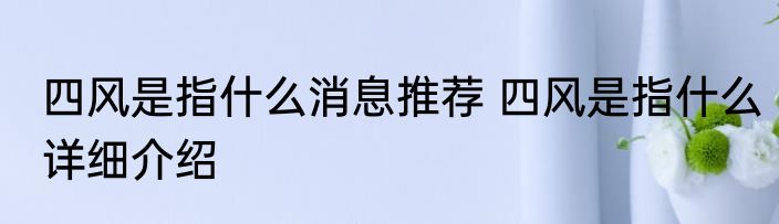 四风是指什么消息推荐 四风是指什么详细介绍