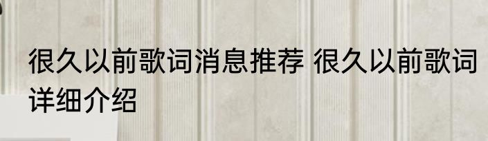 很久以前歌词消息推荐 很久以前歌词详细介绍