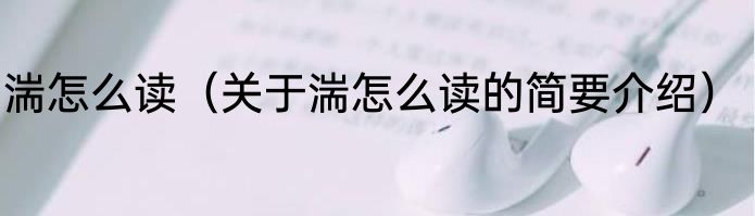 湍怎么读（关于湍怎么读的简要介绍）