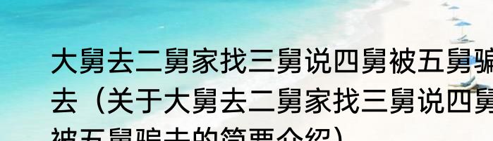 大舅去二舅家找三舅说四舅被五舅骗去（关于大舅去二舅家找三舅说四舅被五舅骗去的简要介绍）