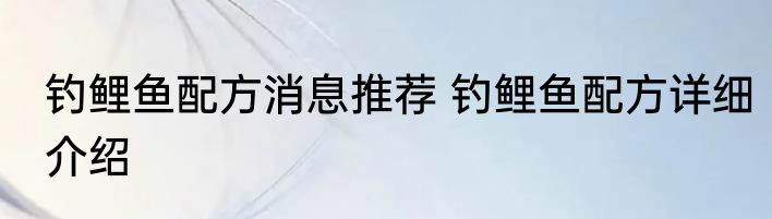 钓鲤鱼配方消息推荐 钓鲤鱼配方详细介绍
