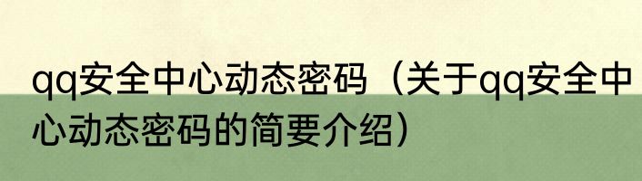 qq安全中心动态密码（关于qq安全中心动态密码的简要介绍）