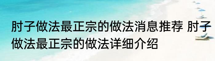 肘子做法最正宗的做法消息推荐 肘子做法最正宗的做法详细介绍