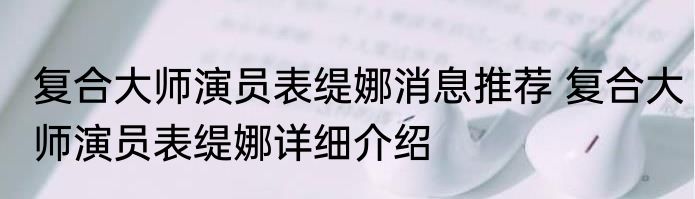复合大师演员表缇娜消息推荐 复合大师演员表缇娜详细介绍