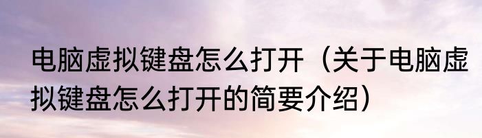 电脑虚拟键盘怎么打开（关于电脑虚拟键盘怎么打开的简要介绍）
