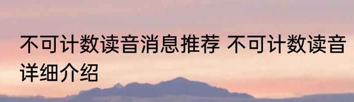不可计数读音消息推荐 不可计数读音详细介绍