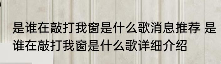 是谁在敲打我窗是什么歌消息推荐 是谁在敲打我窗是什么歌详细介绍