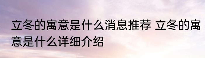 立冬的寓意是什么消息推荐 立冬的寓意是什么详细介绍