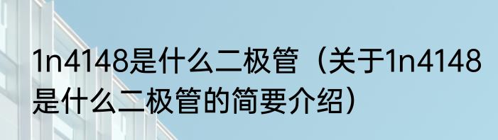 1n4148是什么二极管（关于1n4148是什么二极管的简要介绍）