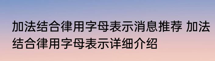 加法结合律用字母表示消息推荐 加法结合律用字母表示详细介绍
