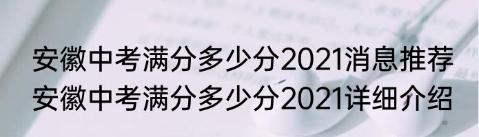 安徽中考满分多少分2021消息推荐 安徽中考满分多少分2021详细介绍