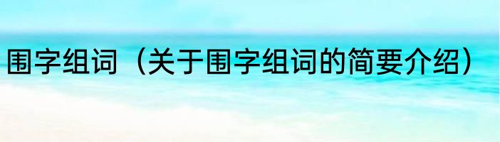围字组词（关于围字组词的简要介绍）