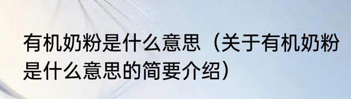 有机奶粉是什么意思（关于有机奶粉是什么意思的简要介绍）