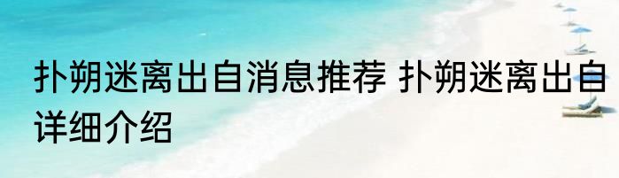 扑朔迷离出自消息推荐 扑朔迷离出自详细介绍