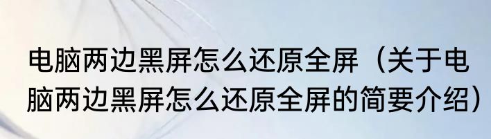 电脑两边黑屏怎么还原全屏（关于电脑两边黑屏怎么还原全屏的简要介绍）