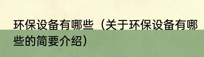 环保设备有哪些（关于环保设备有哪些的简要介绍）