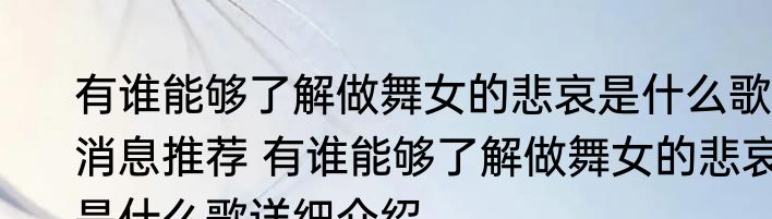 有谁能够了解做舞女的悲哀是什么歌消息推荐 有谁能够了解做舞女的悲哀是什么歌详细介绍