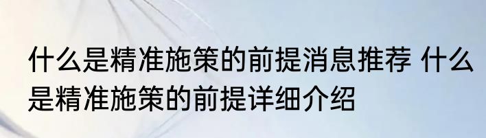 什么是精准施策的前提消息推荐 什么是精准施策的前提详细介绍
