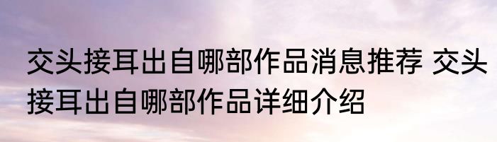 交头接耳出自哪部作品消息推荐 交头接耳出自哪部作品详细介绍