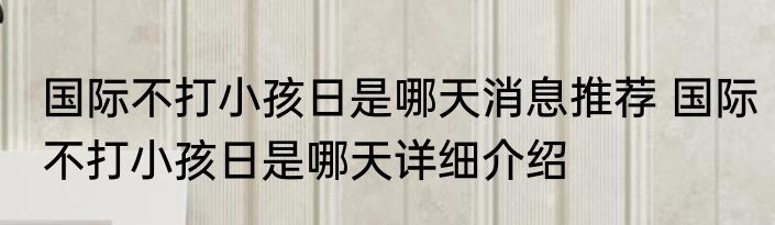国际不打小孩日是哪天消息推荐 国际不打小孩日是哪天详细介绍