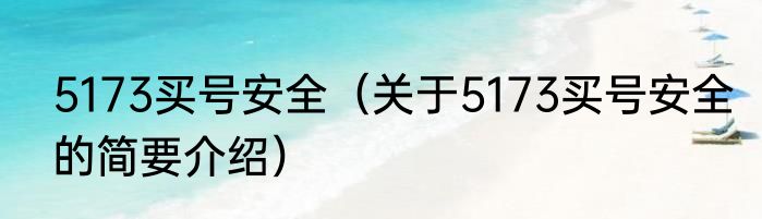 5173买号安全（关于5173买号安全的简要介绍）