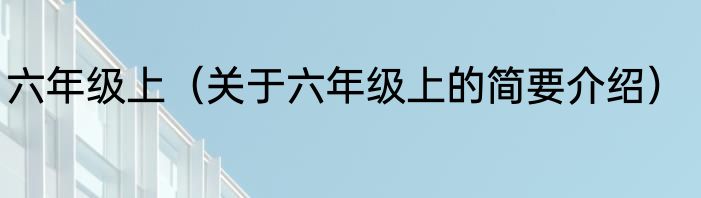 六年级上（关于六年级上的简要介绍）