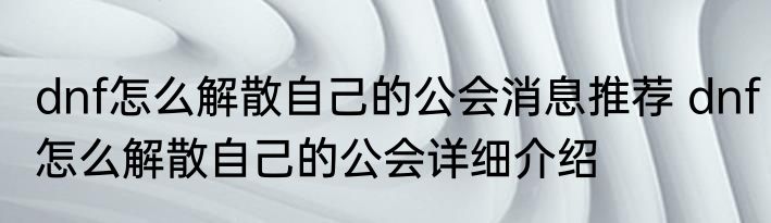 dnf怎么解散自己的公会消息推荐 dnf怎么解散自己的公会详细介绍