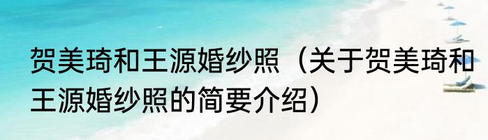 贺美琦和王源婚纱照（关于贺美琦和王源婚纱照的简要介绍）