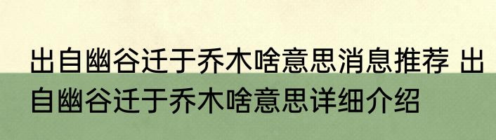 出自幽谷迁于乔木啥意思消息推荐 出自幽谷迁于乔木啥意思详细介绍