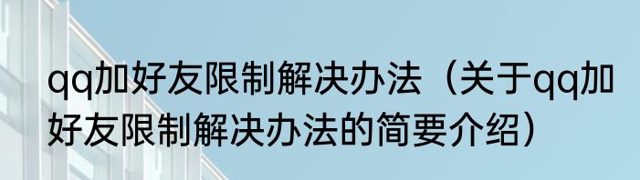 qq加好友限制解决办法（关于qq加好友限制解决办法的简要介绍）
