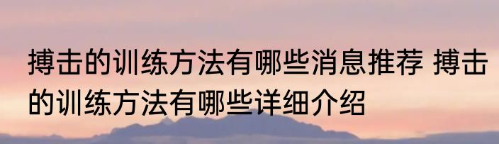 搏击的训练方法有哪些消息推荐 搏击的训练方法有哪些详细介绍