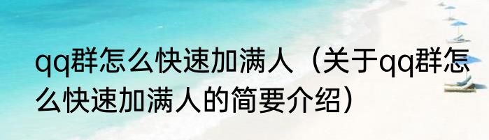 qq群怎么快速加满人（关于qq群怎么快速加满人的简要介绍）