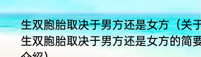 生双胞胎取决于男方还是女方（关于生双胞胎取决于男方还是女方的简要介绍）