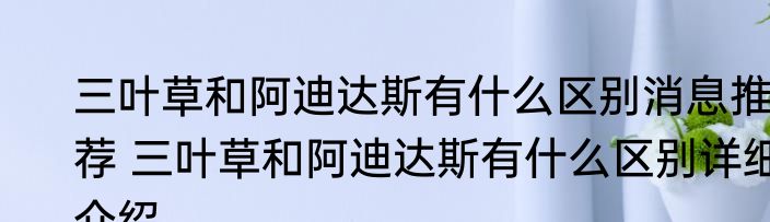 三叶草和阿迪达斯有什么区别消息推荐 三叶草和阿迪达斯有什么区别详细介绍