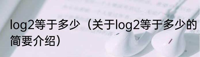 log2等于多少（关于log2等于多少的简要介绍）