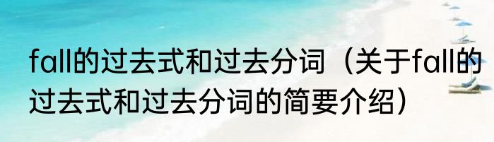 fall的过去式和过去分词（关于fall的过去式和过去分词的简要介绍）