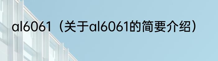 al6061（关于al6061的简要介绍）