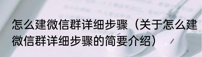 怎么建微信群详细步骤（关于怎么建微信群详细步骤的简要介绍）